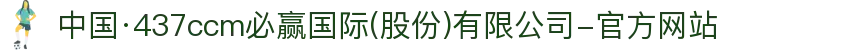 中国·437ccm必赢国际(股份)有限公司-官方网站